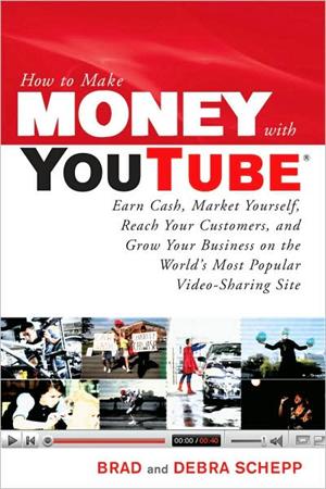 How to Make Money with YouTube: Earn Cash, Market Yourself, Reach Your Customers, and Grow Your Business on the World's Most Popular Video-Sharing Site Brad Schepp and Debra Schepp